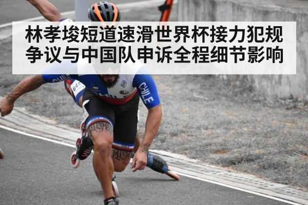 林孝埈短道速滑世界杯接力犯规争议与中国队申诉全程细节影响（kaiyun）